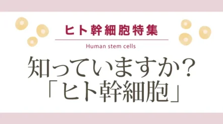 知っていますか？「ヒト幹細胞」