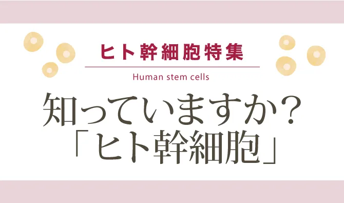 知っていますか？「ヒト幹細胞」