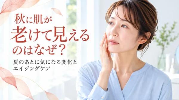 秋に肌が老けて見えるのはなぜ？夏のあとに気になる変化とエイジングケア