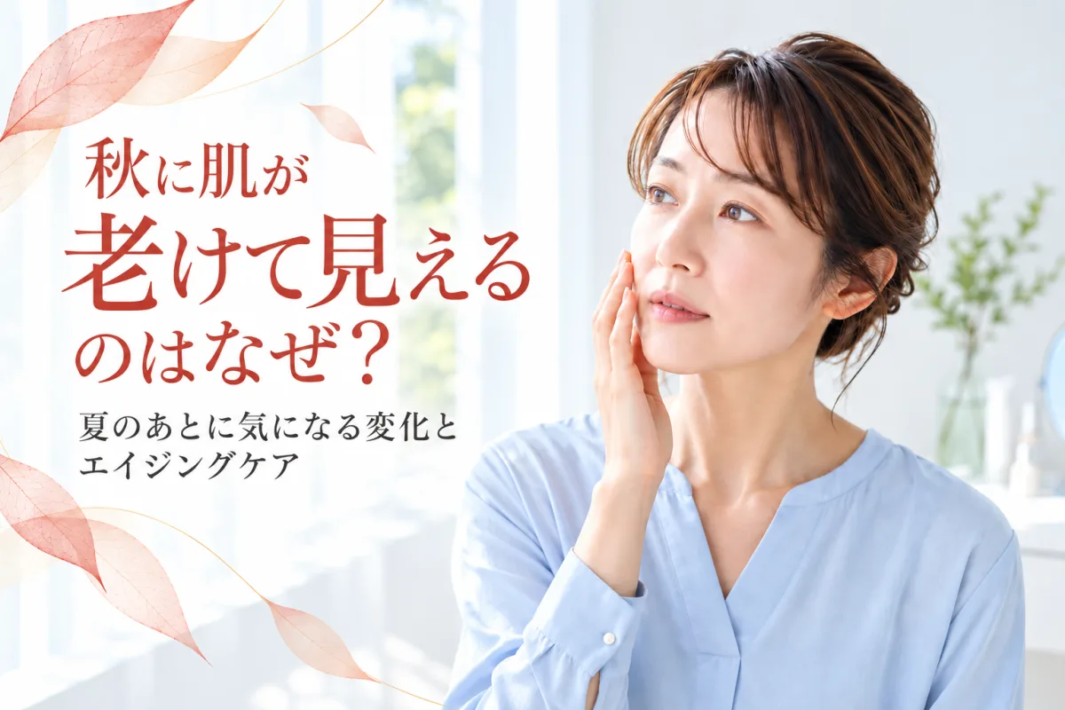 秋に肌が老けて見えるのはなぜ?夏のあとに気になる変化とエイジングケア